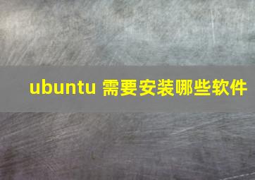 ubuntu 需要安装哪些软件